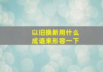 以旧换新用什么成语来形容一下