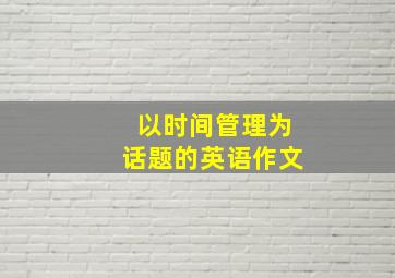 以时间管理为话题的英语作文