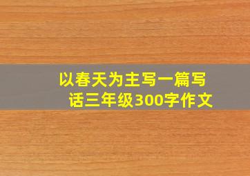 以春天为主写一篇写话三年级300字作文