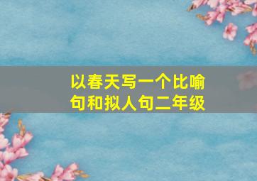 以春天写一个比喻句和拟人句二年级