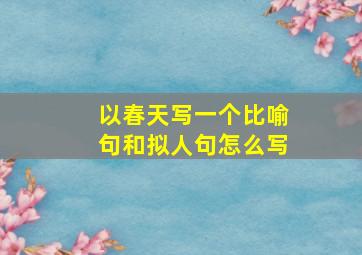 以春天写一个比喻句和拟人句怎么写