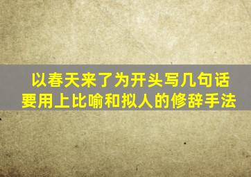 以春天来了为开头写几句话要用上比喻和拟人的修辞手法