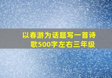 以春游为话题写一首诗歌500字左右三年级