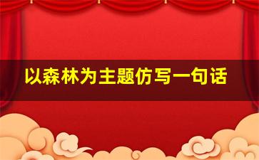 以森林为主题仿写一句话