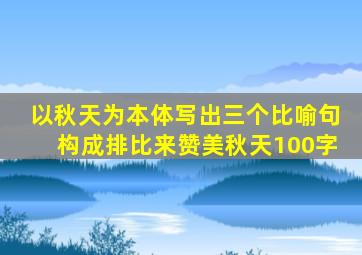 以秋天为本体写出三个比喻句构成排比来赞美秋天100字