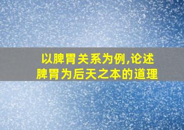 以脾胃关系为例,论述脾胃为后天之本的道理