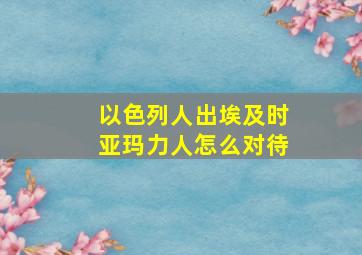 以色列人出埃及时亚玛力人怎么对待