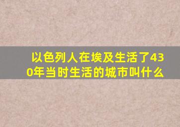 以色列人在埃及生活了430年当时生活的城市叫什么