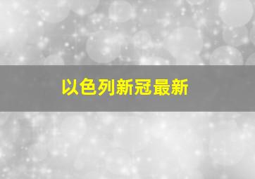 以色列新冠最新