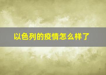 以色列的疫情怎么样了