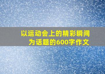 以运动会上的精彩瞬间为话题的600字作文