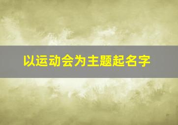 以运动会为主题起名字