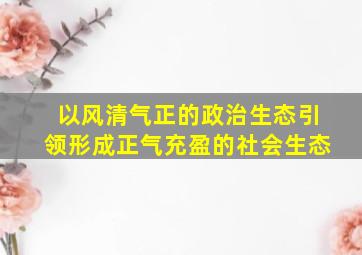 以风清气正的政治生态引领形成正气充盈的社会生态