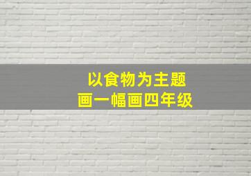 以食物为主题画一幅画四年级