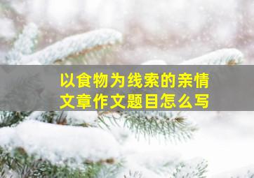 以食物为线索的亲情文章作文题目怎么写