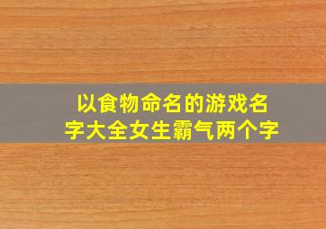 以食物命名的游戏名字大全女生霸气两个字