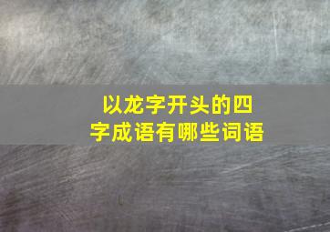 以龙字开头的四字成语有哪些词语