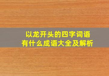 以龙开头的四字词语有什么成语大全及解析