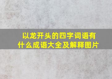 以龙开头的四字词语有什么成语大全及解释图片