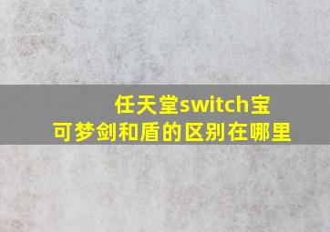 任天堂switch宝可梦剑和盾的区别在哪里