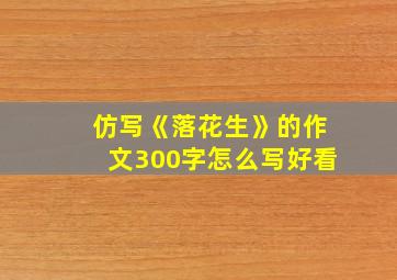 仿写《落花生》的作文300字怎么写好看