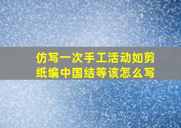 仿写一次手工活动如剪纸编中国结等该怎么写