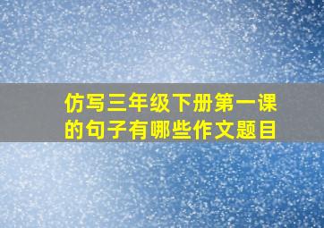 仿写三年级下册第一课的句子有哪些作文题目