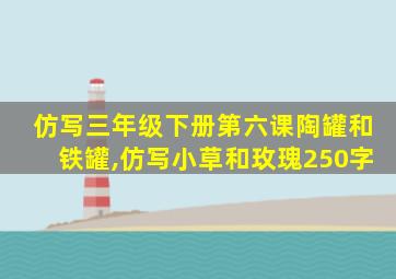 仿写三年级下册第六课陶罐和铁罐,仿写小草和玫瑰250字