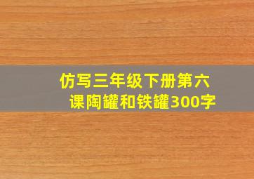 仿写三年级下册第六课陶罐和铁罐300字