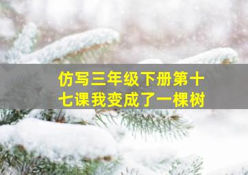 仿写三年级下册第十七课我变成了一棵树