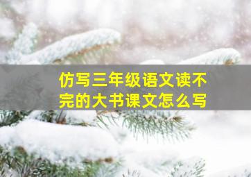 仿写三年级语文读不完的大书课文怎么写