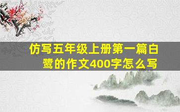 仿写五年级上册第一篇白鹭的作文400字怎么写