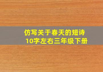 仿写关于春天的短诗10字左右三年级下册