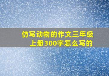 仿写动物的作文三年级上册300字怎么写的