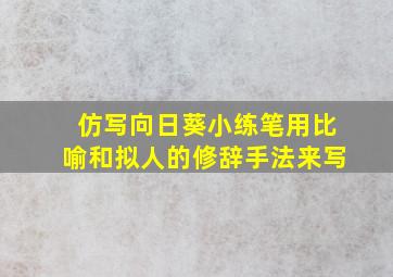 仿写向日葵小练笔用比喻和拟人的修辞手法来写