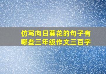 仿写向日葵花的句子有哪些三年级作文三百字