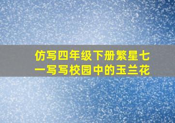 仿写四年级下册繁星七一写写校园中的玉兰花