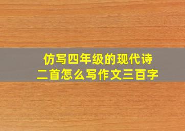 仿写四年级的现代诗二首怎么写作文三百字