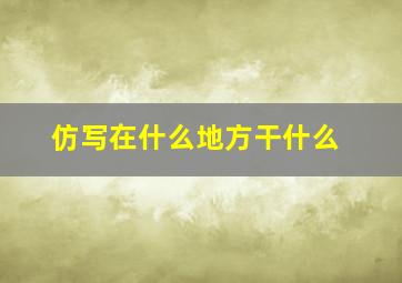 仿写在什么地方干什么