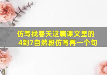 仿写找春天这篇课文里的4到7自然段仿写再一个句