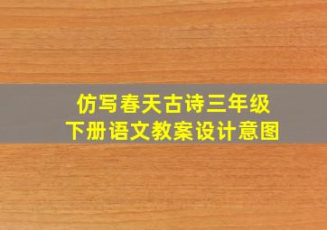 仿写春天古诗三年级下册语文教案设计意图