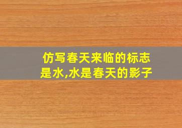 仿写春天来临的标志是水,水是春天的影子