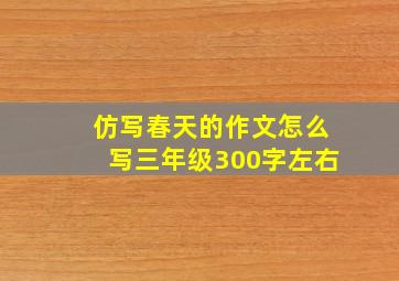 仿写春天的作文怎么写三年级300字左右