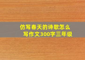 仿写春天的诗歌怎么写作文300字三年级