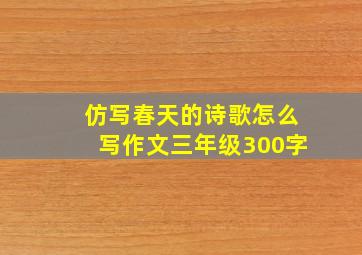 仿写春天的诗歌怎么写作文三年级300字