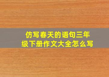 仿写春天的语句三年级下册作文大全怎么写