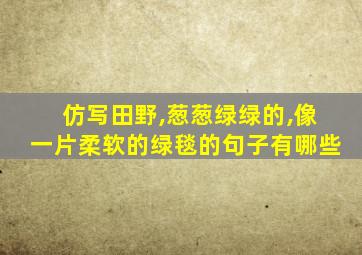 仿写田野,葱葱绿绿的,像一片柔软的绿毯的句子有哪些