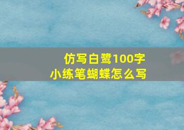 仿写白鹭100字小练笔蝴蝶怎么写