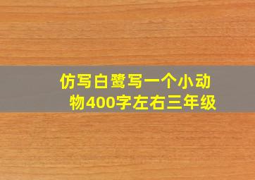 仿写白鹭写一个小动物400字左右三年级