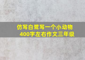 仿写白鹭写一个小动物400字左右作文三年级